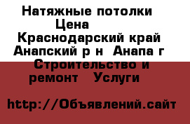 Натяжные потолки › Цена ­ 250 - Краснодарский край, Анапский р-н, Анапа г. Строительство и ремонт » Услуги   